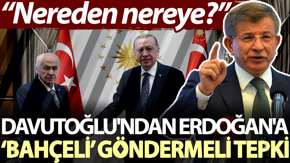 Davutoğlu'ndan Erdoğan'a ‘Bahçeli’ göndermeli tepki: Nereden nereye?