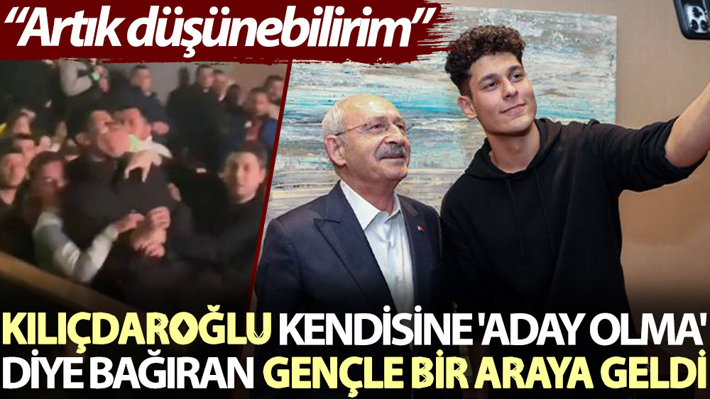 Kılıçdaroğlu, kendisine ''Aday olma'' diye bağıran gençle bir araya geldi: Artık düşünebilirim