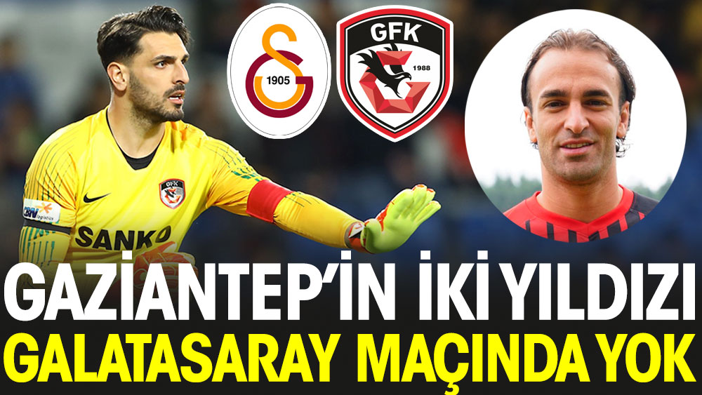 Gaziantep'in 2 yıldızı Galatasaray maçında yok