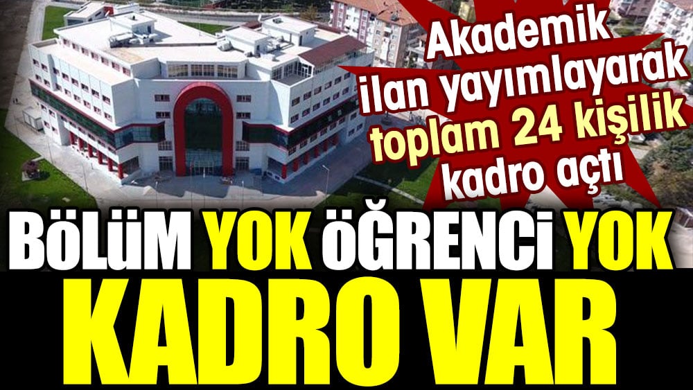 Bölüm yok öğrenci yok kadro var. Akademik ilan yayımlayarak toplam 24 kişilik kadro açtı