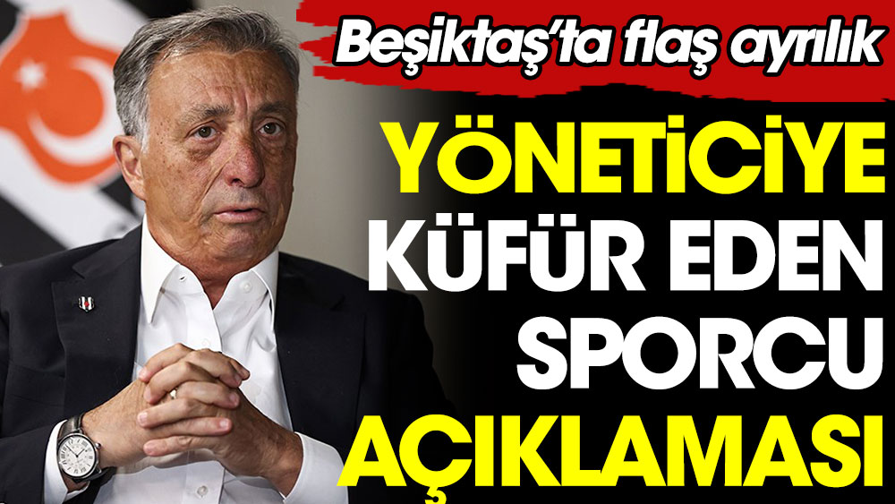 Beşiktaş'ta flaş ayrılık ve yöneticiye küfür eden sporcu açıklaması