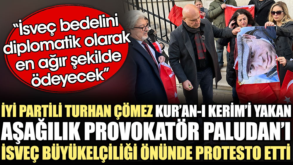 İYİ Partili Turhan Çömez Kur’an-ı Kerim’i yakan aşağılık provokatör Paludan’ı İsveç Büyükelçiliği önünde protesto etti