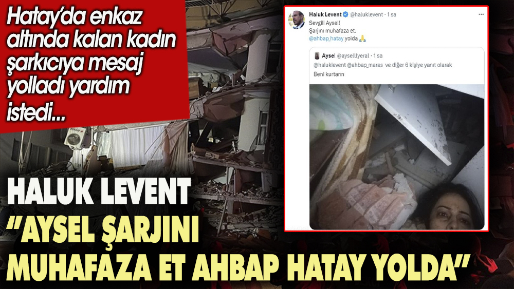 Haluk Levent deprem enkazı altından kendisine ulaşan  kadına mesaj attı: Aysel şarjını muhafaza et yardım yolda