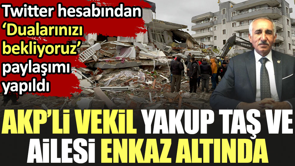 Flaş... Flaş... AKP'li vekil Yakup Taş ve ailesi enkaz altında. Twitter hesabından ‘Dualarınızı bekliyoruz’ paylaşımı yapıldı