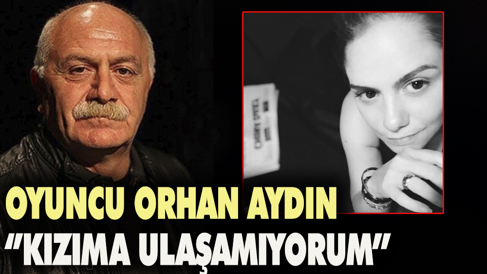 Orhan Aydın: Kızıma ve annesine ulaşamıyorum...