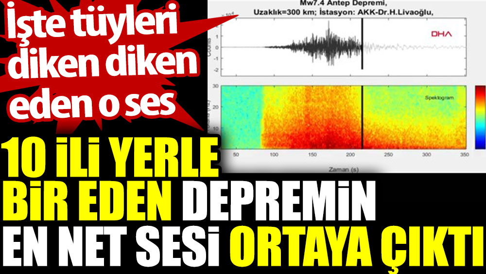 10 ili yerle bir eden depremin en net sesi ortaya çıktı. İşte tüyleri diken diken eden o ses