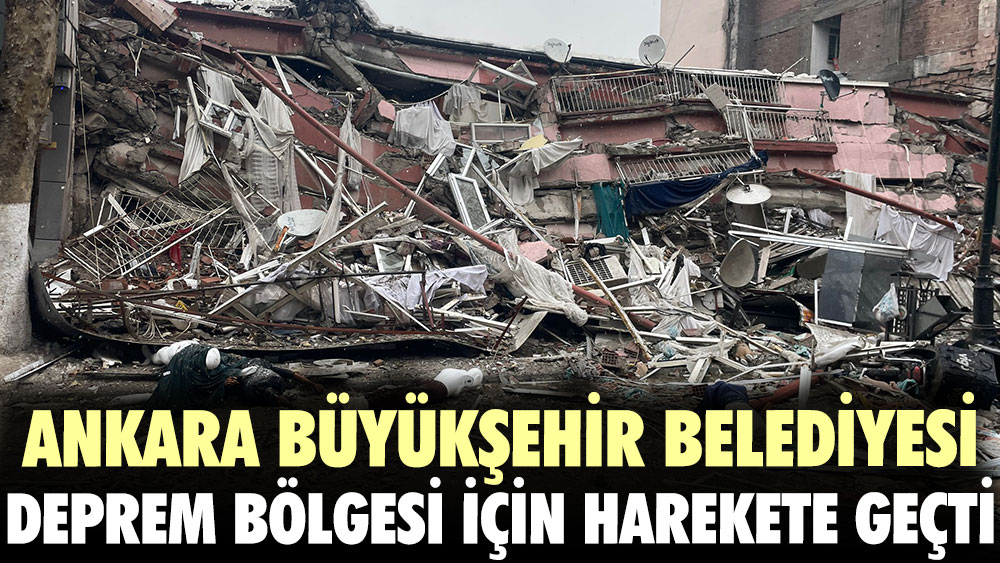 Ankara Büyükşehir Belediyesi deprem bölgesi için harekete geçti