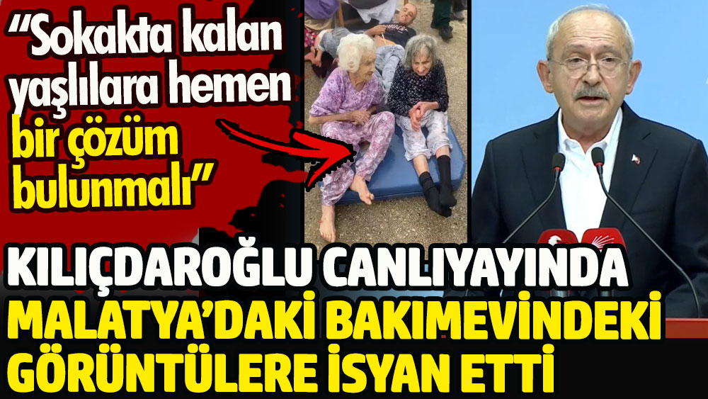 Kılıçdaroğlu: Malatya’daki bakımevinde sokakta kalan yaşlılara hemen bir çözüm bulunmalı!