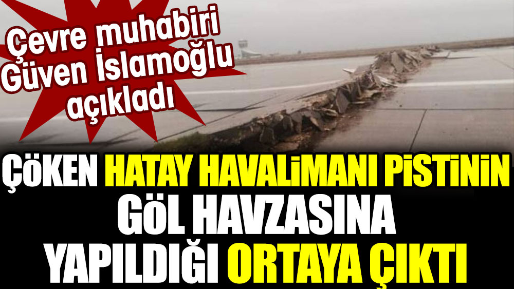 Çöken Hatay Havalimanı pistinin göl havzasına yapıldığı ortaya çıktı. Çevre muhabiri Güven İslamoğlu açıkladı