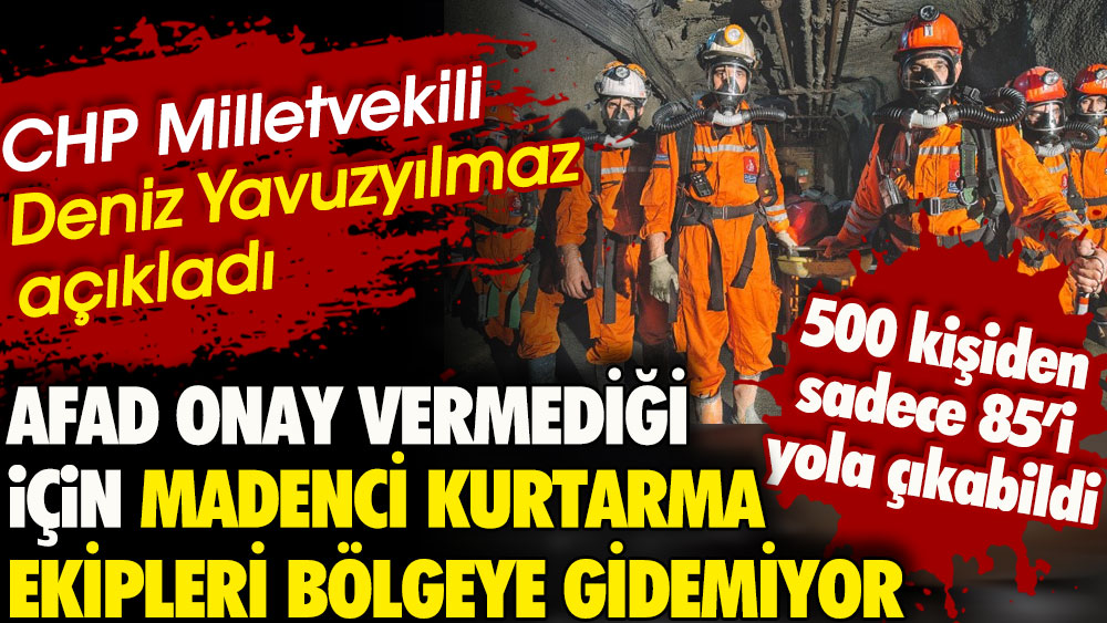 AFAD onay vermediği için madenci kurtarma ekipleri bölgeye gidemiyor. CHP Zonguldak Milletvekili Deniz Yavuzyılmaz açıkladı