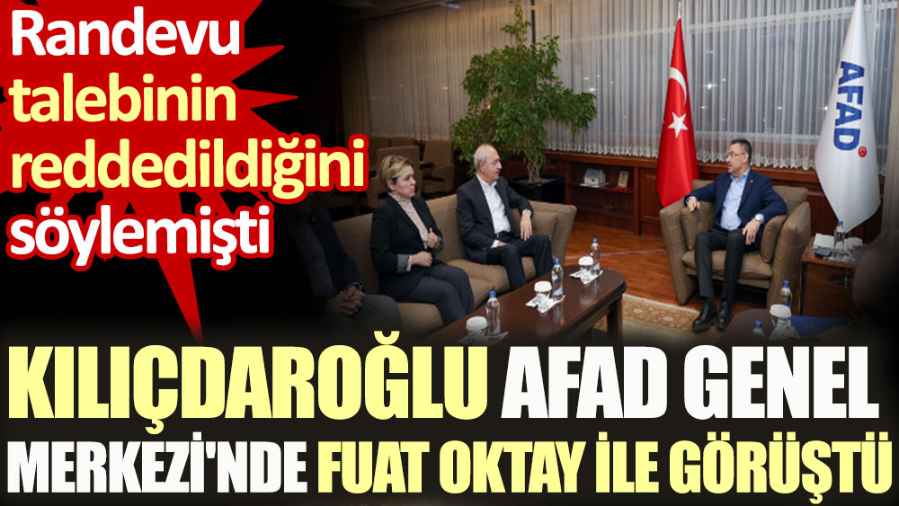 Kılıçdaroğlu AFAD Genel Merkezi'nde Fuat Oktay ile görüştü. Randevu talebinin reddedildiğini söylemişti