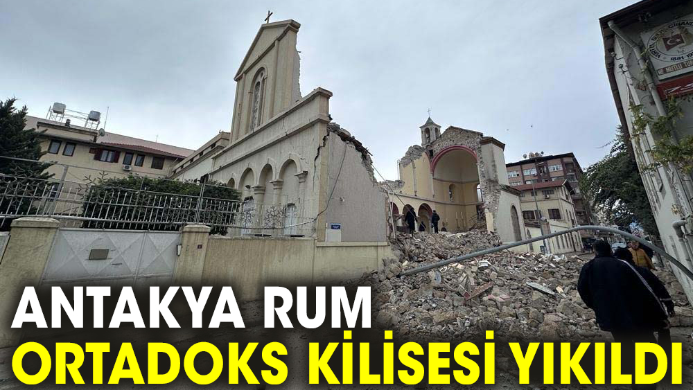 Tarihi Antakya Rum Ortadoks Kilisesi'nin büyük bir bölümü yıkıldı