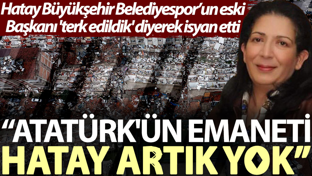 Hatay Büyükşehir Belediyespor’un eski Başkanı 'terk edildik' diyerek isyan etti: Atatürk'ün emaneti Hatay artık yok