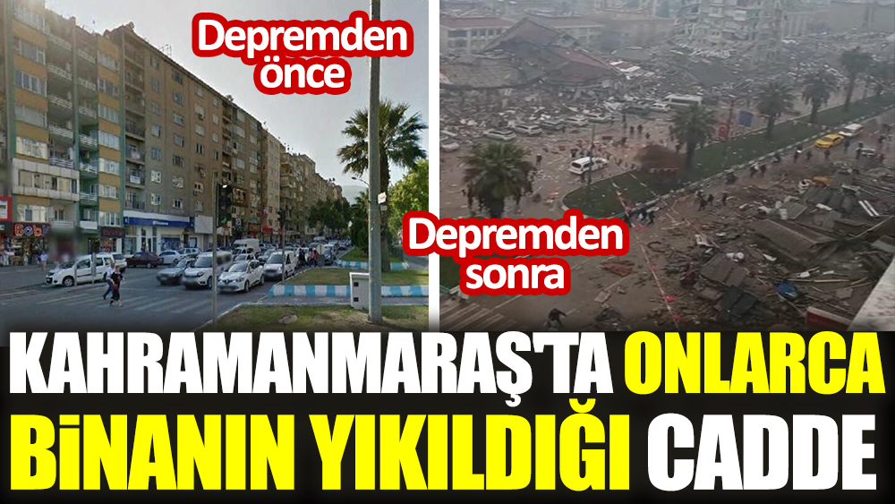 Kahramanmaraş'ta onlarca binanın yıkıldığı caddenin depremden önceki hali