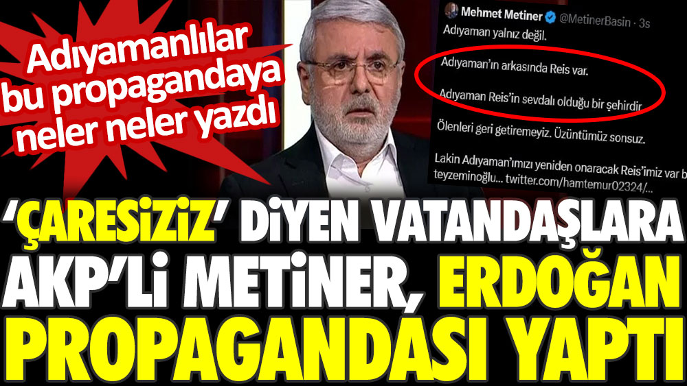 ‘Çaresiziz’ diyen vatandaşlara AKP’li Metiner Erdoğan propagandası yaptı. Adıyamanlılar bu propagandaya neler neler yazdı