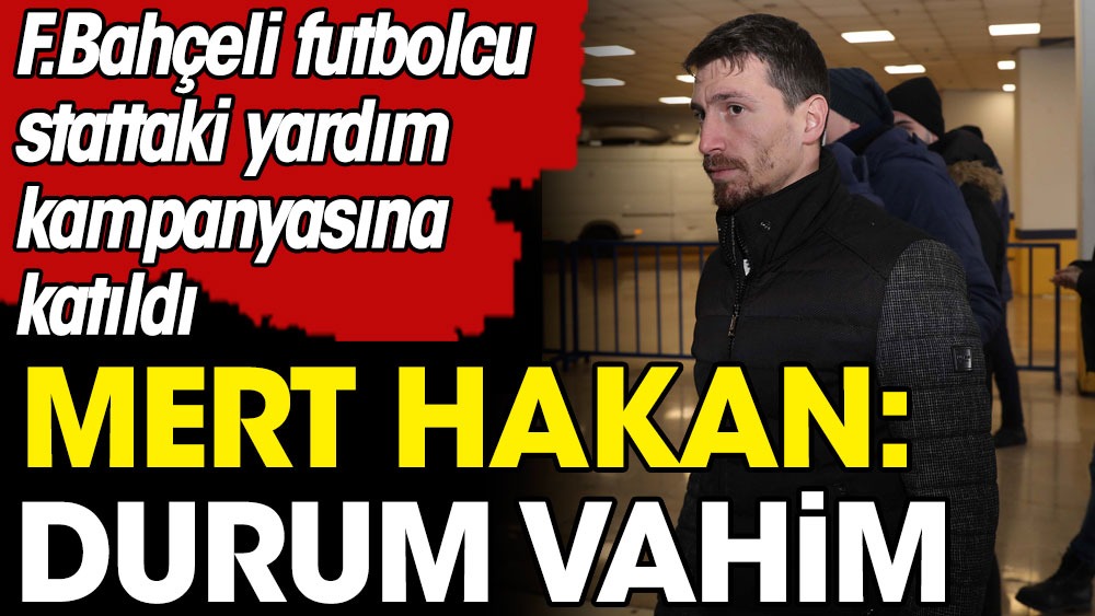 Fenerbahçeli Mert Hakan Yandaş deprem bölgesindeki durumu açıkladı: Çok vahim
