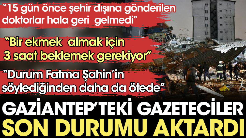 Gaziantep'teki gazeteciler son durumu aktardı: Durum Fatma Şahin’in söylediğinden daha da ötede