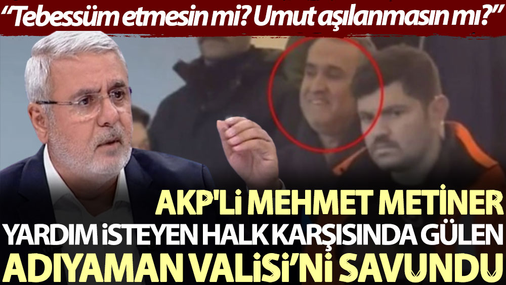 AKP'li Mehmet Metiner yardım isteyen halk karşısında gülen Adıyaman Valisi’nin savundu: Tebessüm etmesin mi? Umut aşılanmasın mı?