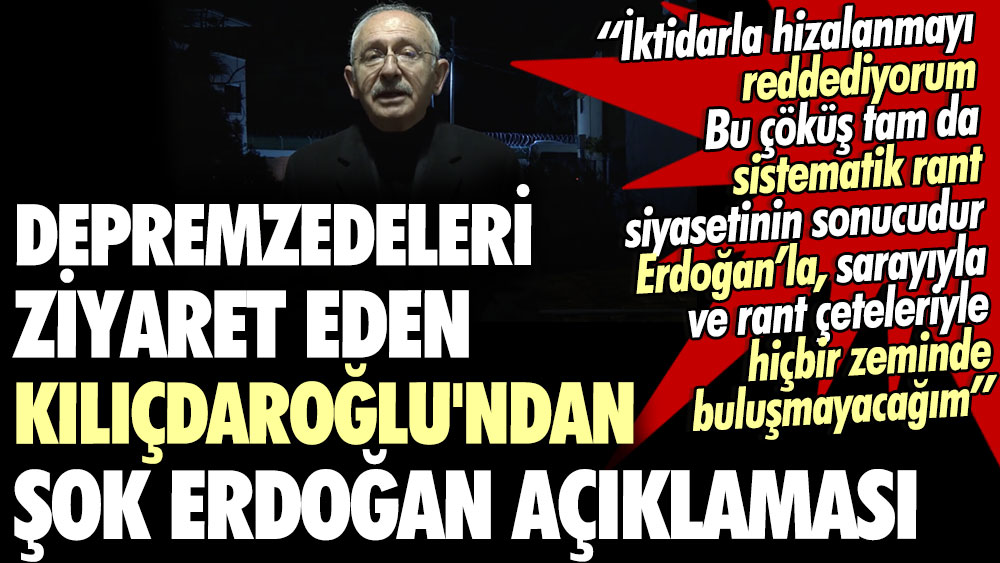 Depremzedeleri ziyaret eden Kılıçdaroğlu'ndan şok Erdoğan açıklaması: İktidarla hizalanmayı reddediyorum