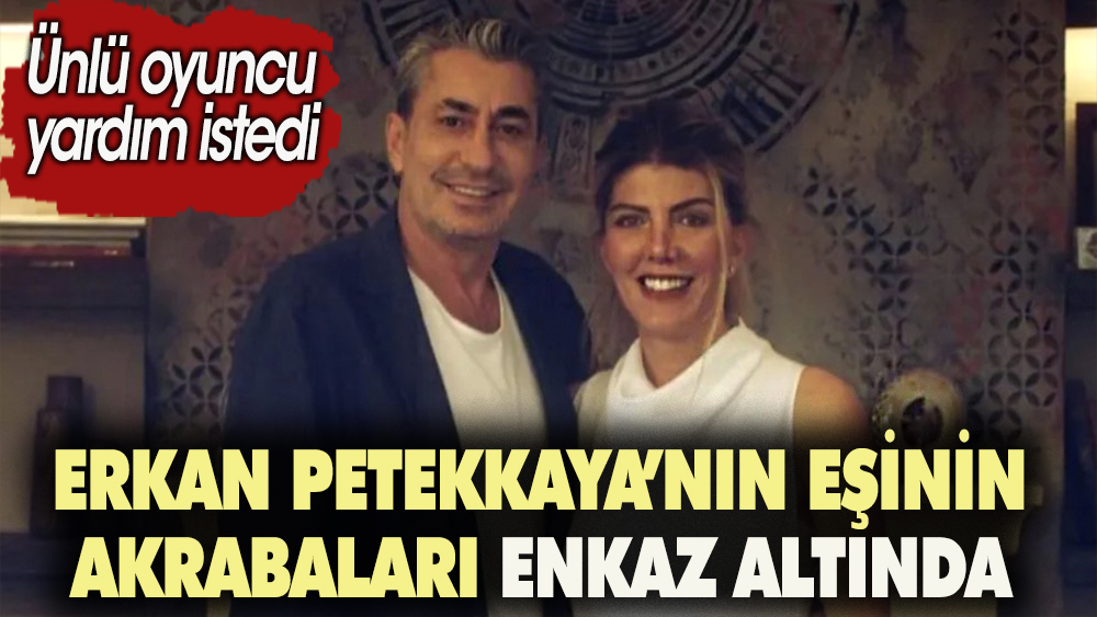 Erkan Petekkaya'nın eşinin akrabaları enkaz altında. Ünlü oyuncu yardım istedi