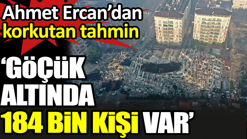 ‘Göçük altında 184 bin kişi var’ Ahmet Ercan’dan korkutan tahmin