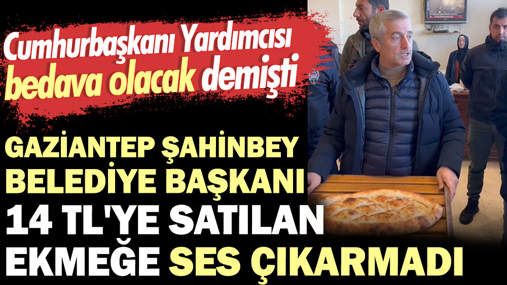 Gaziantep Şahinbey Belediye Başkanı 14 TL'ye satılan ekmeğe ses çıkarmadı. Cumhurbaşkanı Yardımcısı bedava olacak demişti