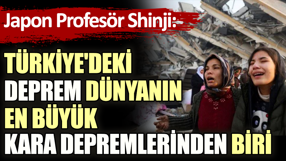 Japon Profesör Shinji: Türkiye'deki deprem dünyanın en büyük kara depremlerinden biri
