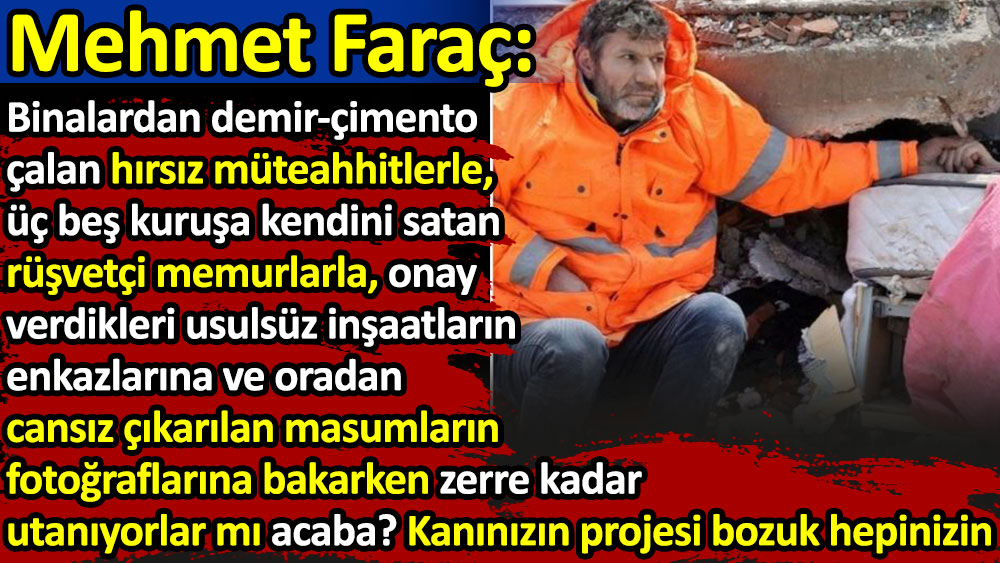 Mehmet Faraç hırsız müteahhitlere ve rüşvetçi memurlara seslendi: Enkazdan çıkarılan masumların fotoğraflarına bakarken zerre kadar utanıyor musunuz?