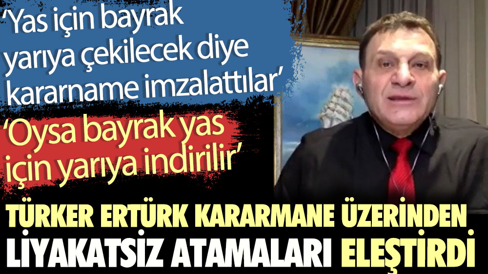 Türker Ertürk kararname üzerinden liyakatsiz atamaları eleştirdi. Bayrak yas için yarıya çekilmez indirilir