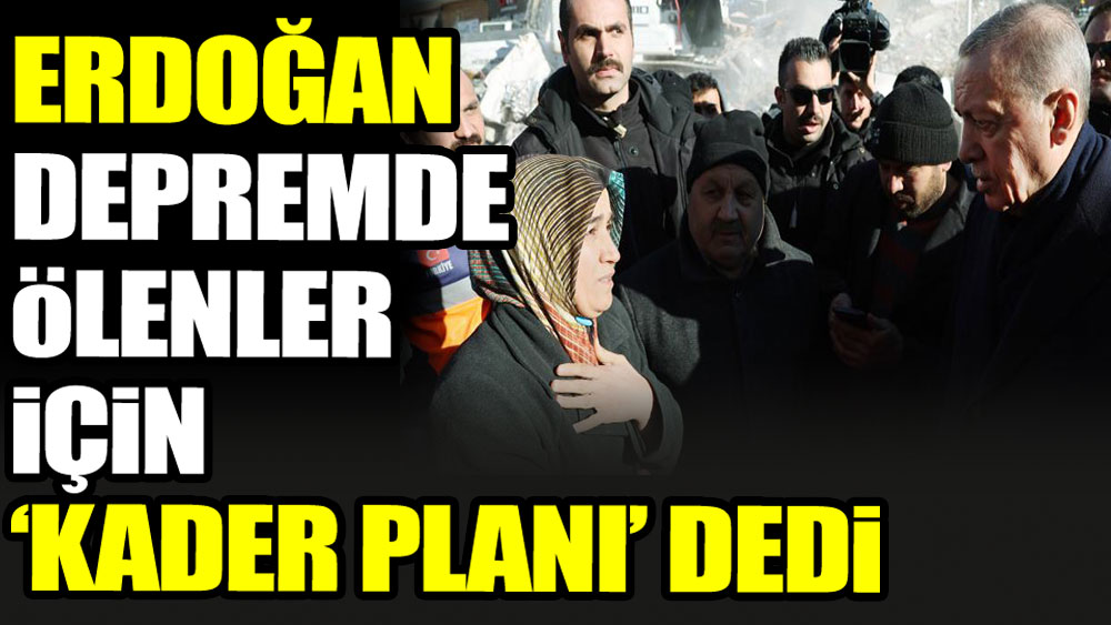 Erdoğan depremde ölenler için 'kader planı' dedi