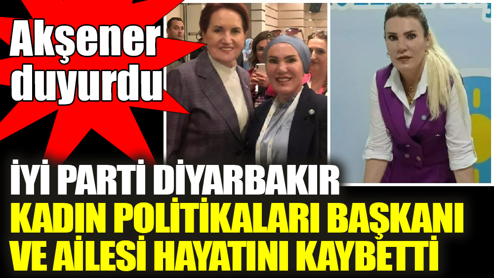 Akşener duyurdu. İYİ Parti Diyarbakır Kadın Politikaları Başkanı ve ailesi hayatını kaybetti