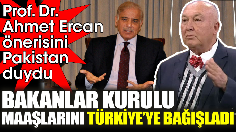 Prof. Dr. Ahmet Ercan önerisini Pakistan duydu. Bakanlar Kurulu maaşlarını Türkiye’ye bağışladı
