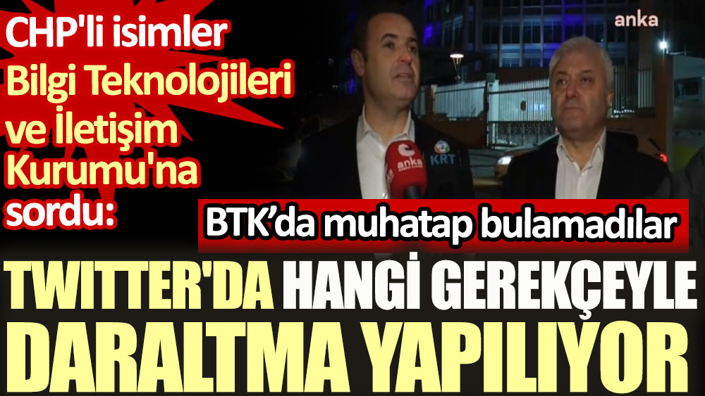 Twitter'daki daraltmayı sordular. CHP'li Akın ve Özkan BTK'da muhatap bulamadı