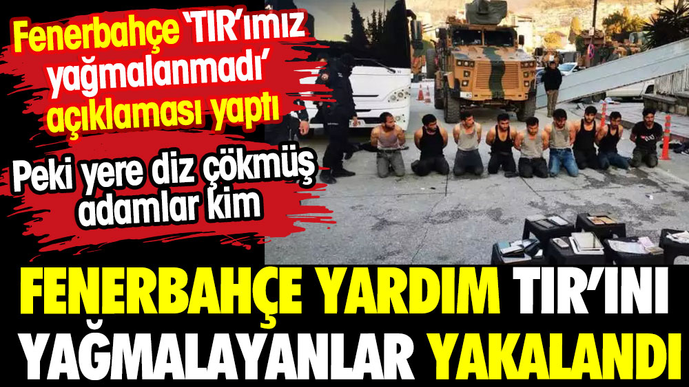 Fenerbahçe'nin yardım TIR'ını yağmalayan şahıslar yakalandı. Kulüp TIR'larının yağmalanmadığını öne sürdü
