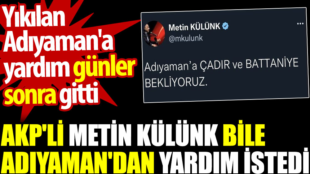 AKP'li Metin Külünk bile Adıyaman'dan yardım istedi. Yıkılan Adıyaman'a yardım günler sonra gitti