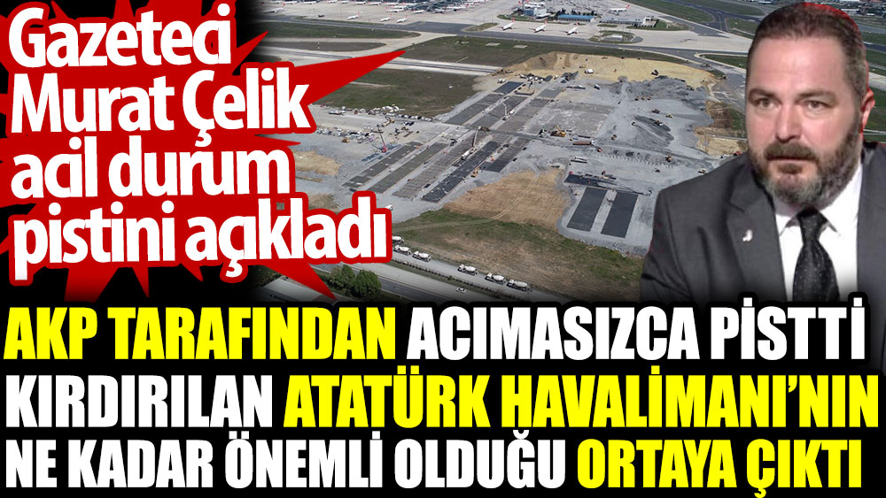 AKP tarafından pistti kırdırılan Atatürk Havalimanı’nın ne kadar önemli olduğu ortaya çıktı. Gazeteci Murat Çelik açıkladı