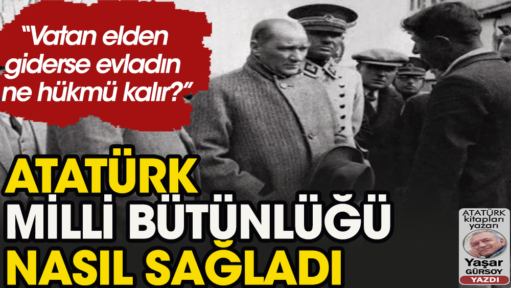 Atatürk milli bütünlüğü nasıl sağladı?