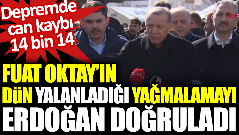 Fuat Oktay’ın dün yalanladığı yağmalamayı Erdoğan doğruladı