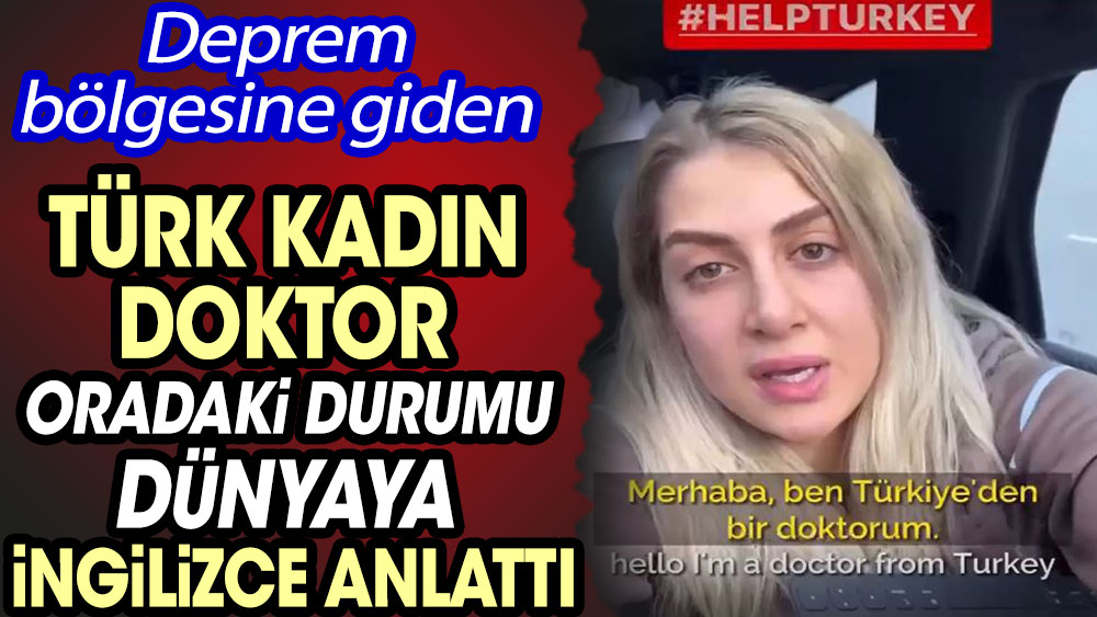 Deprem bölgesine giden Türk kadın doktor oradaki durumu dünyaya İngilizce anlattı