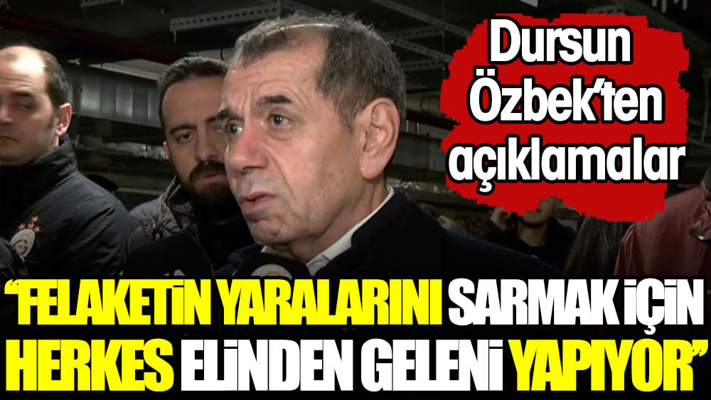 Dursun Özbek: Felaketin yaralarını sarmak için herkes elinden geleni yapıyor