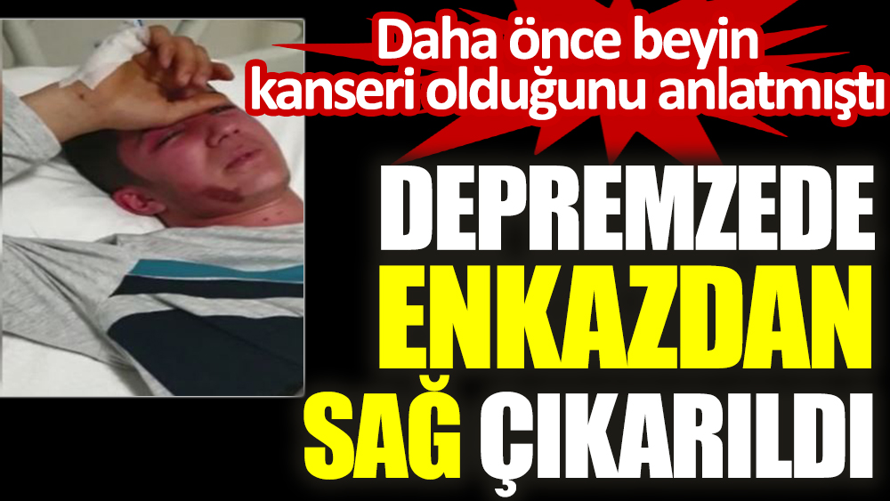 Daha önce beyin kanseri olduğunu anlatmıştı. Depremzede enkazdan sağ çıkarıldı