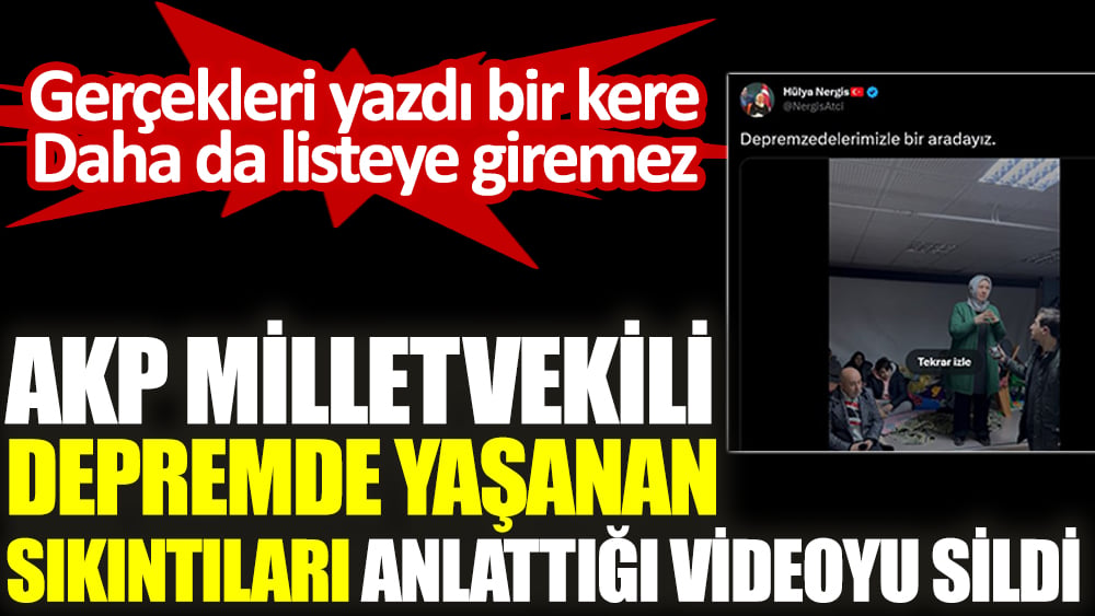 AKP milletvekili depremde yaşanan sıkıntıları anlattığı videoyu sildi. Gerçekleri yazdı bir kere daha da listeye giremez