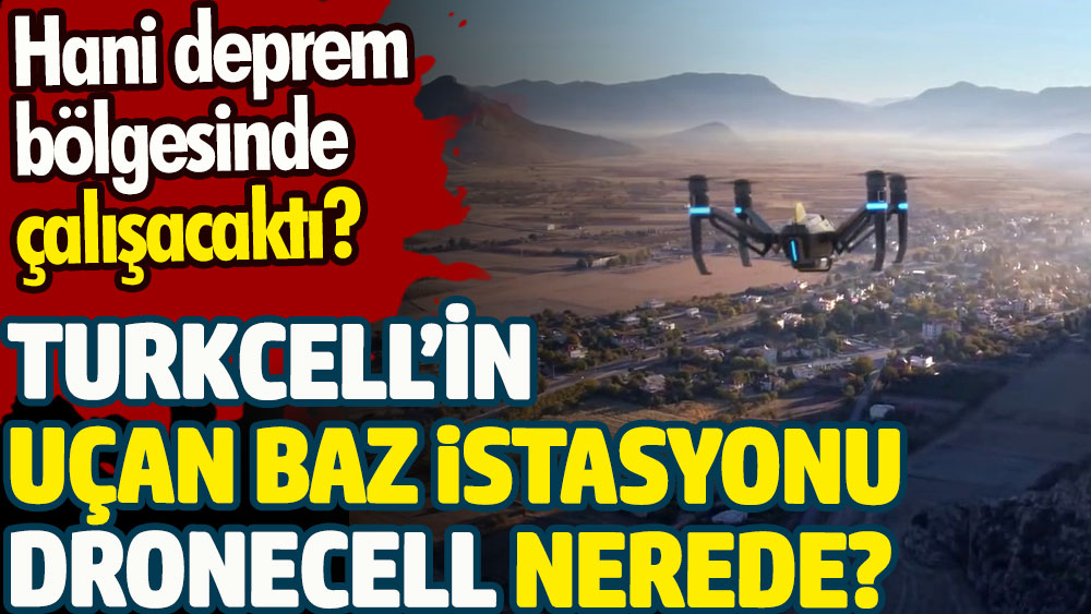 Turkcell'in uçan baz istasyonu Dronecell nerede? Hani deprem bölgesinde çalışacaktı?