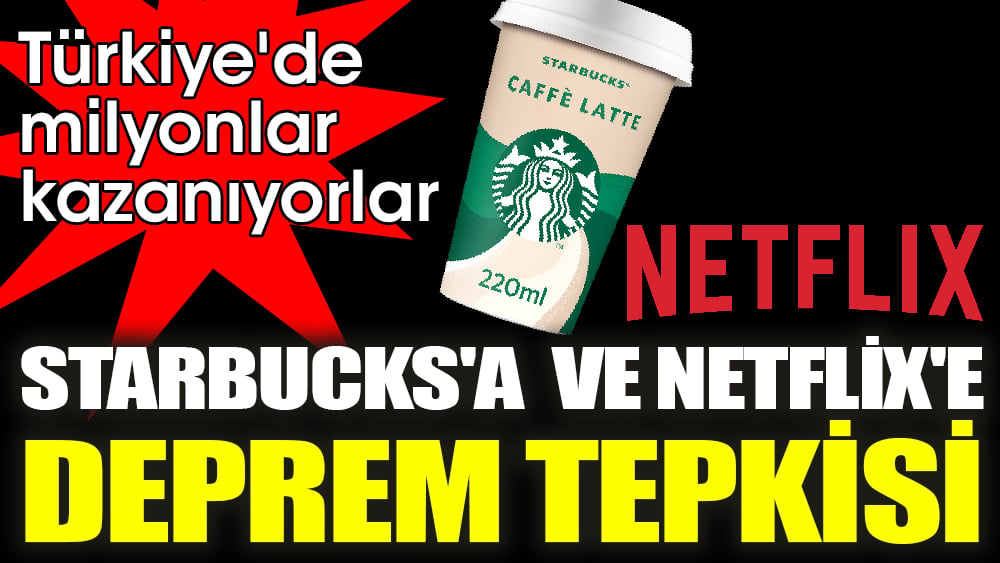 Starbucks'a ve Netflix'e deprem tepkisi. Türkiye'de milyonlar kazanıyorlar