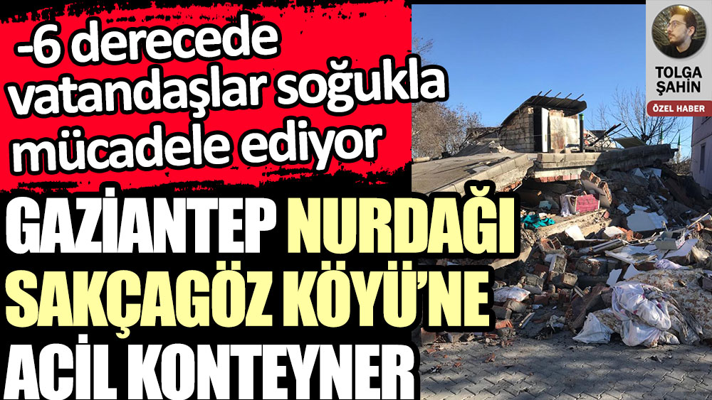 Gaziantep Nurdağı Sakçagöz köyüne acil konteyner. -6 derecede vatandaşlar soğukla mücadele ediyor