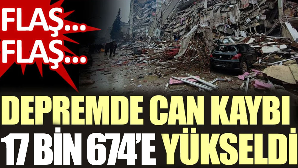 Depremde can kaybı 17 bin 674'e yükseldi