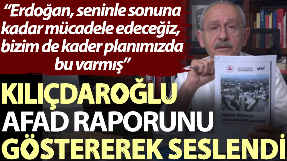 Kılıçdaroğlu AFAD raporunu göstererek seslendi: Erdoğan, seninle sonuna kadar mücadele edeceğiz, bizim de kader planımızda bu varmış
