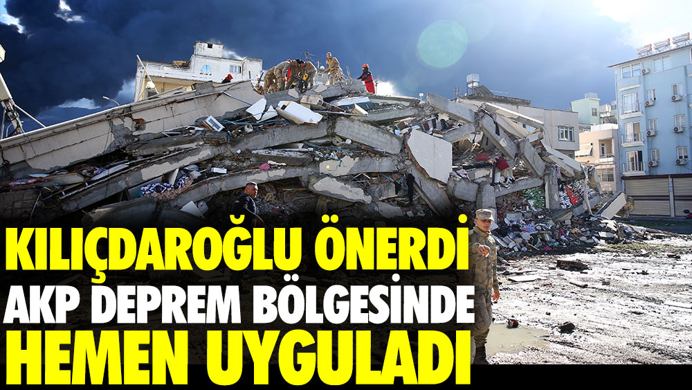 Kılıçdaroğlu önerdi, AKP deprem bölgesinde hemen uyguladı