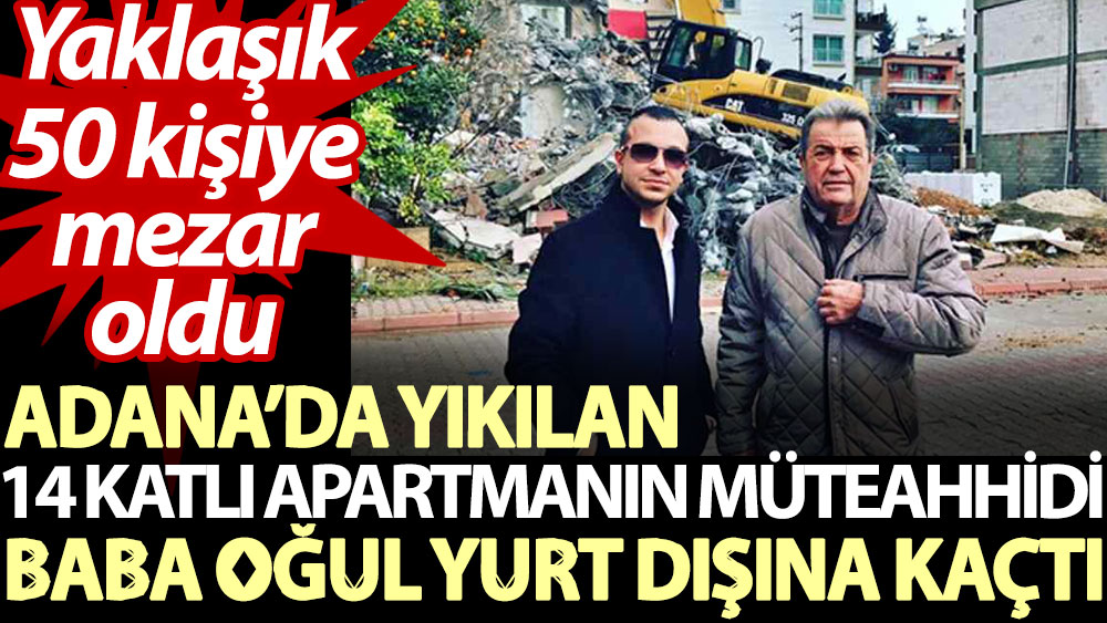 Adana’da yıkılan 14 katlı apartmanın müteahhidi baba oğul yurt dışına kaçtı. Yaklaşık 50 kişiye mezar oldu