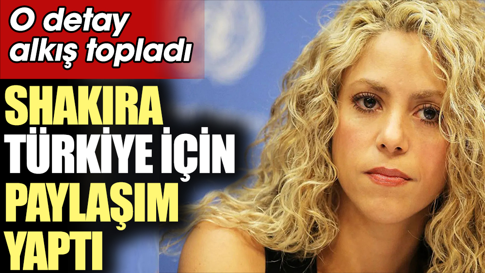 Shakira Türkiye için paylaşım yaptı. O detay alkış topladı
